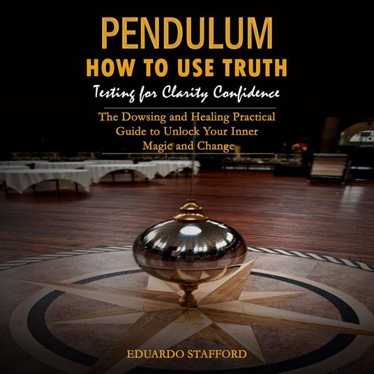 Pendulum: How to Use Truth Testing for Clarity Confidence (The Dowsing and Healing Practical Guide to Unlock Your Inner Magic and Change)