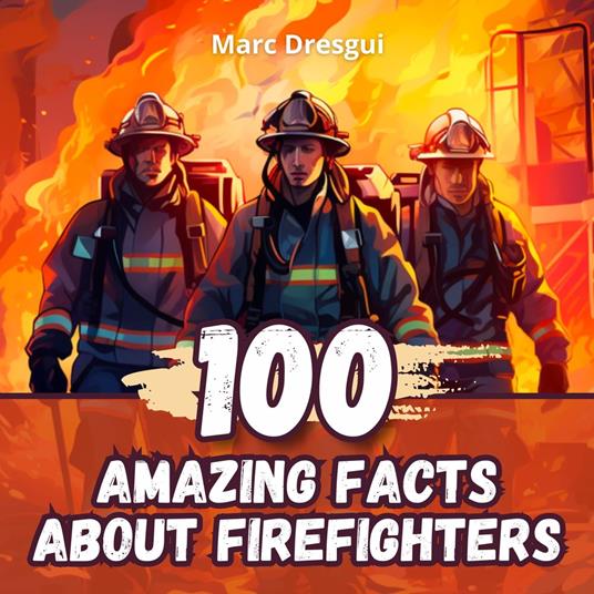 100 Amazing Facts about Firefighters