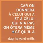 Car on donnera à celui qui a et à celui qui n’a pas on ôtera même ce qu’il a