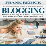 Blogging: The Super Simple Guide On How To Make Money Blogging (Attract A Raving Fan Base, Understand Your First Viral Hit, And Discover Your)