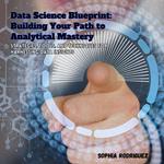 Data Science Blueprint: Building Your Path to Analytical Mastery