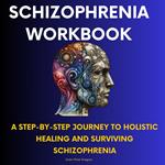 Schizophrenia Workbook-A Step-by-Step Journey to Holistic Healing and Surviving Schizophrenia