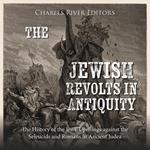 Jewish Revolts in Antiquity, The: The History of the Jews’ Uprisings against the Seleucids and Romans in Ancient Judea