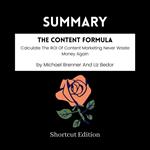 SUMMARY - The Content Formula: Calculate The ROI Of Content Marketing Never Waste Money Again By Michael Brenner And Liz Bedor