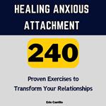 Healing Anxious Attachment: 240 Proven Exercises to Transform Your Relationships