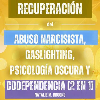 Recuperación del Abuso Narcisista, Gaslighting, Psicología Oscura y Codependencia (2 en 1): Evita La Manipulación Y El Pensamiento Excesivo En Tus Relaciones Y Escapa De Los Narcisistas Tóxicos