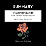 SUMMARY - We Are The Weather: Saving The Planet Begins At Breakfast By Jonathan Safran Foer