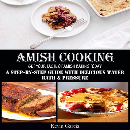 Amish Cooking: Get Your Taste of Amish Baking Today (A Step-by-step Guide With Delicious Water Bath & Pressure)