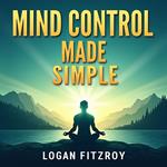 Mind Control Made Simple: Transform Your Life with Ease