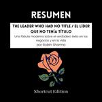 RESUMEN - The Leader Who Had No Title / El líder que no tenía título: Una fábula moderna sobre el verdadero éxito en los negocios y en la vida por Robin Sharma
