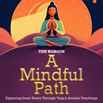 Mindful Path, Exploring Inner Peace Through Yoga's Ancient Teachings, A