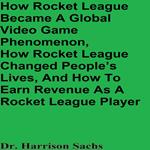 How Rocket League Became A Global Video Game Phenomenon, How Rocket League Changed People’s Lives, And How To Earn Revenue As A Rocket League Player