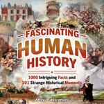 Fascinating Human History: 1000 Intriguing Facts and 101 Strange Historical Moments