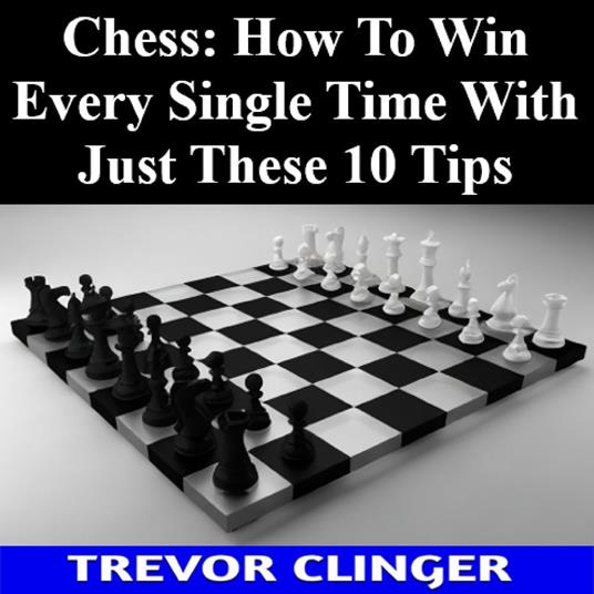 Chess: How To Win Every Single Time With Just These 10 Tips