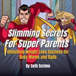 Slimming Secrets For Super Parents: Unlocking Weight Loss Success for Busy Moms and Dads