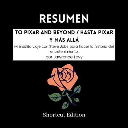 RESUMEN - To Pixar And Beyond / Hasta Pixar y más allá: Mi insólito viaje con Steve Jobs para hacer la historia del entretenimiento Por Lawrence Levy