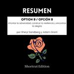 RESUMEN - Option B / Opción B: Afrontar la adversidad, construir la resiliencia y encontrar la alegría por Sheryl Sandberg y Adam Grant