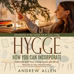 Hygge: Introduction to the Danish Art of Cozy Living (How You Can Incorporate Coziness Into Your Living Space and Bring Warmth to Your Relationships)