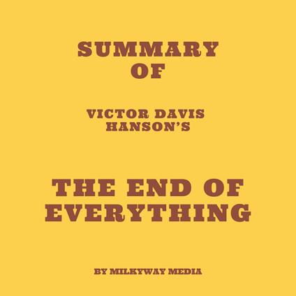 Summary of Victor Davis Hanson’s The End of Everything