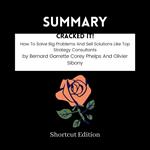 SUMMARY - Cracked it!: How To Solve Big Problems And Sell Solutions Like Top Strategy Consultants By Bernard Garrette Corey Phelps And Olivier Sibony