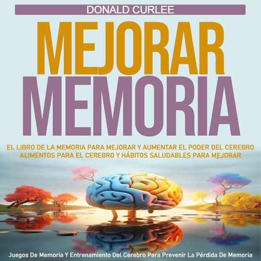 Mejorar Memoria: El Libro De La Memoria Para Mejorar Y Aumentar El Poder Del Cerebro Alimentos Para El Cerebro Y Hábitos Saludables Para Mejorar (Juegos De Memoria Y Entrenamiento Del Cerebro Para Prevenir La Pérdida De Memoria)