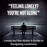 Lonely but Not Alone: A Guide to Navigating Loneliness