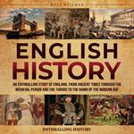 English History: An Enthralling Story of England, from Ancient Times through the Medieval Period and the Tudors to the Dawn of the Modern Age
