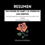 RESUMEN - The Power Of Habit / El Poder De Los Hábitos: Por Qué Hacemos Lo Que Hacemos En La Vida Y En El Trabajo por Charles Duhigg