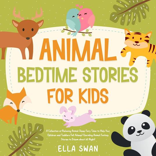 Animal Bedtime Stories For Kids: A Collection of Relaxing Animal Sleep Fairy Tales to Help Your Children and Toddlers Fall Asleep! Charming Animal Fantasy Stories to Dream about all Night!