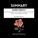 SUMMARY - Daring Greatly: How The Courage To Be Vulnerable Transforms The Way We Live, Love, Parent, And Lead By Brene´ Brown