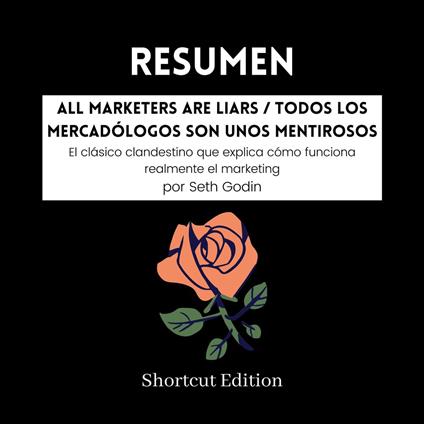 RESUMEN - All Marketers Are Liars / Todos los mercadólogos son unos mentirosos: El clásico clandestino que explica cómo funciona realmente el marketing por Seth Godin