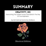 SUMMARY - Creativity, Inc.: Overcoming The Unseen Forces That Stand In The Way Of True Inspiration By Ed Catmull And Amy Wallace