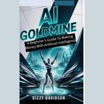 AI Goldmine: A Beginner’s Guide to Making Money with Artificial Intelligence