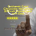 Customer Care Chronicles: Navigating Difficult Interactions with Ease