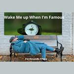 Wake Me up When I’m Famous