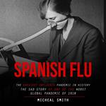 Spanish Flu: The Greatest Influenza Pandemic in History (The Sad Story of One of the Worst Global Pandemic of 1918)