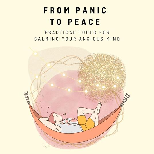 From Panic to Peace: Practical Tools for Calming Your Anxious Mind