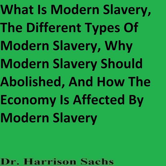 What Is Modern Slavery, The Different Types Of Modern Slavery, Why Modern Slavery Should Abolished, And How The Economy Is Affected By Modern Slavery