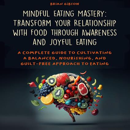 Mindful Eating Mastery: Transform Your Relationship with Food through Awareness and Joyful Eating