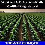 What Are GMOs (Genetically Modified Organisms)?