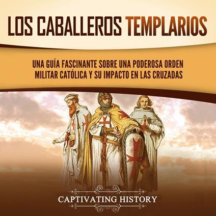 Los caballeros templarios: Una guía fascinante sobre una poderosa orden militar católica y su impacto en las cruzadas