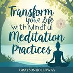 Transform Your Life with Mindful Meditation Practices