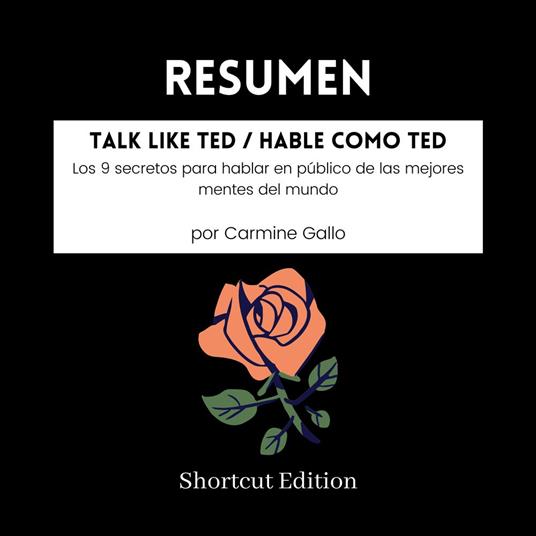 RESUMEN - Talk Like TED / Hable como TED: Los 9 secretos para hablar en público de las mejores mentes del mundo Por Carmine Gallo