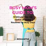 Busy Mom’s Guide To: 10-Minute Tidy-Up: Quick Cleaning Routines for Busy Days