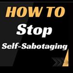 HOW TO Stop Self-Sabotaging