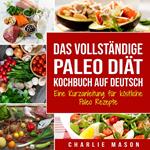 Das vollständige Paleo Diät Kochbuch Auf Deutsch/ The Complete Paleo Diet Cookbook In German: Eine Kurzanleitung für köstliche Paleo Rezepte