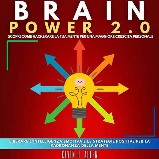 BRAIN POWER 2.0 - SCOPRI COME HACKERARE LA TUA MENTE PER UNA MAGGIORE CRESCITA PERSONALE