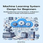 Machine Learning System Design for Beginners