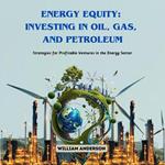 Energy Equity: Investing in Oil, Gas, and Petroleum