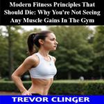 Modern Fitness Principles That Should Die: Why You're Not Seeing Any Muscle Gains In The Gym
